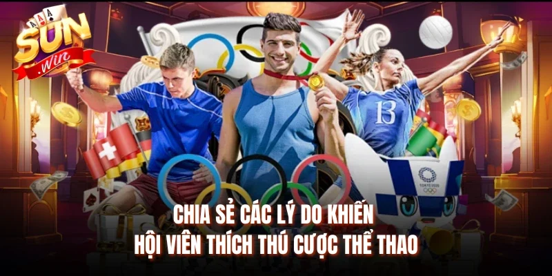 Chia sẻ các lý do khiến hội viên thích thú cược thể thao